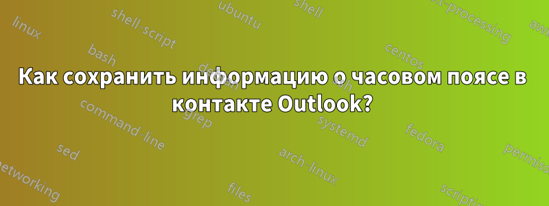 Как сохранить информацию о часовом поясе в контакте Outlook?