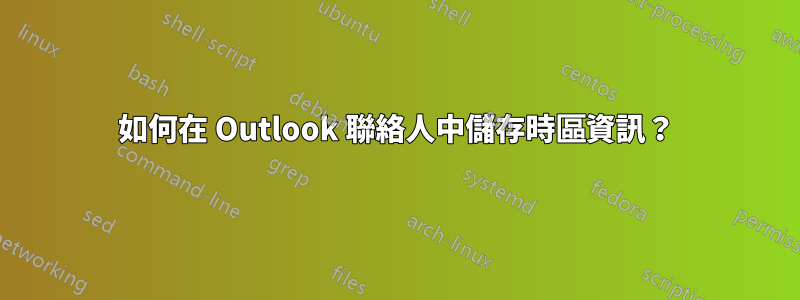 如何在 Outlook 聯絡人中儲存時區資訊？