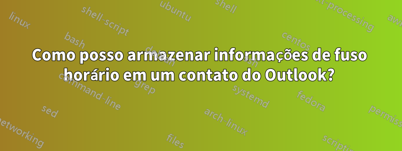 Como posso armazenar informações de fuso horário em um contato do Outlook?