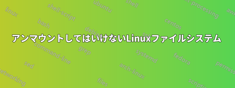 アンマウントしてはいけないLinuxファイルシステム