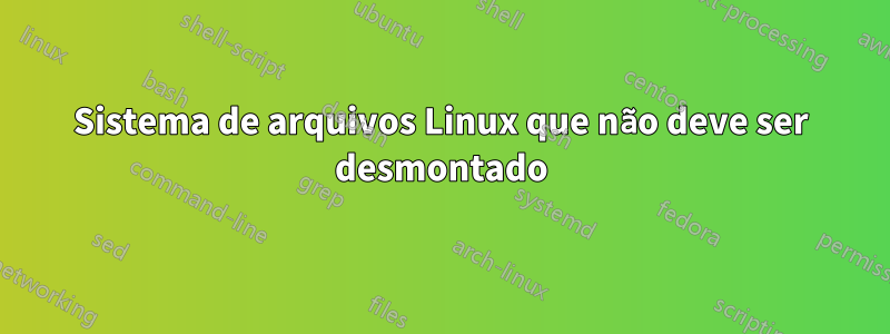 Sistema de arquivos Linux que não deve ser desmontado