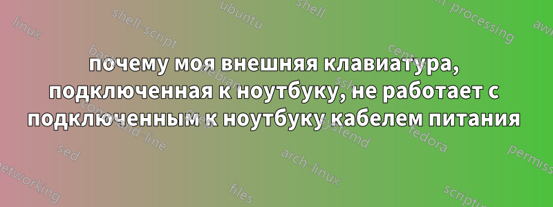 почему моя внешняя клавиатура, подключенная к ноутбуку, не работает с подключенным к ноутбуку кабелем питания