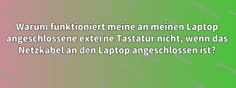 Warum funktioniert meine an meinen Laptop angeschlossene externe Tastatur nicht, wenn das Netzkabel an den Laptop angeschlossen ist?