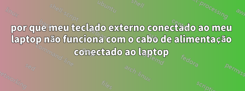 por que meu teclado externo conectado ao meu laptop não funciona com o cabo de alimentação conectado ao laptop