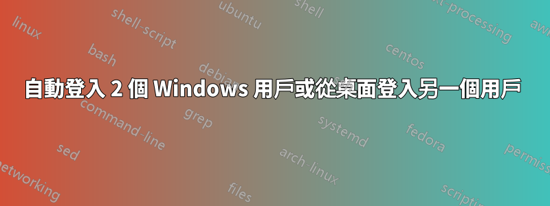 自動登入 2 個 Windows 用戶或從桌面登入另一個用戶