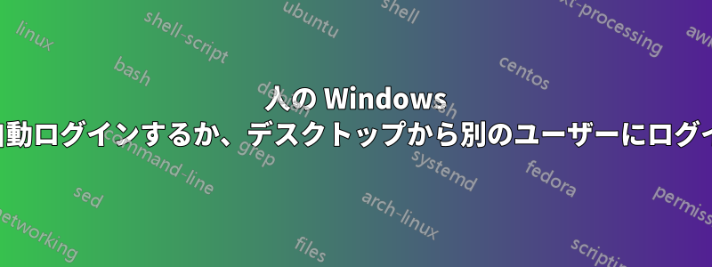 2 人の Windows ユーザーに自動ログインするか、デスクトップから別のユーザーにログインします。