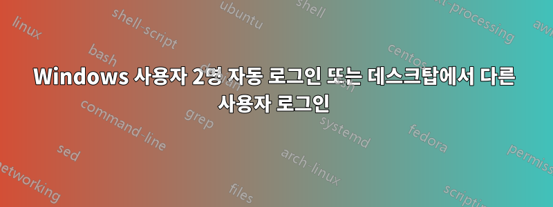 Windows 사용자 2명 자동 로그인 또는 데스크탑에서 다른 사용자 로그인