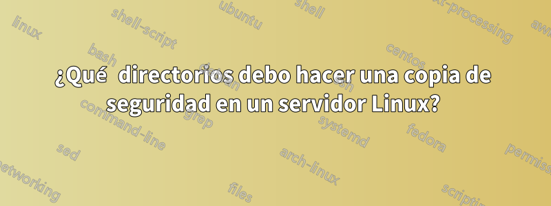 ¿Qué directorios debo hacer una copia de seguridad en un servidor Linux?