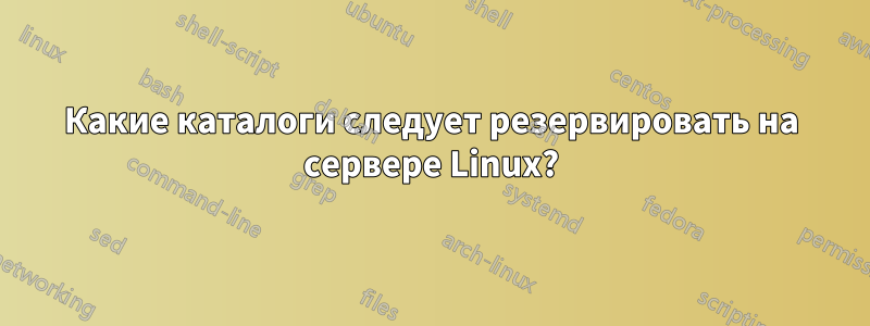 Какие каталоги следует резервировать на сервере Linux?