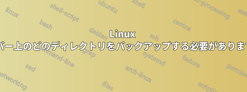 Linux サーバー上のどのディレクトリをバックアップする必要がありますか?