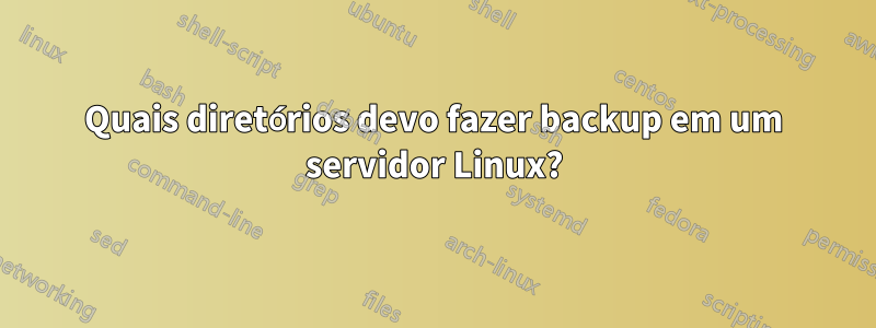 Quais diretórios devo fazer backup em um servidor Linux?