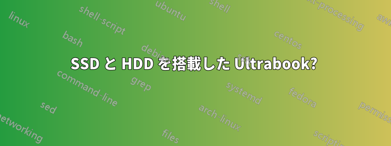 SSD と HDD を搭載した Ultrabook?