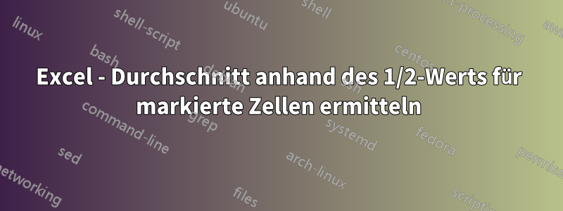 Excel - Durchschnitt anhand des 1/2-Werts für markierte Zellen ermitteln