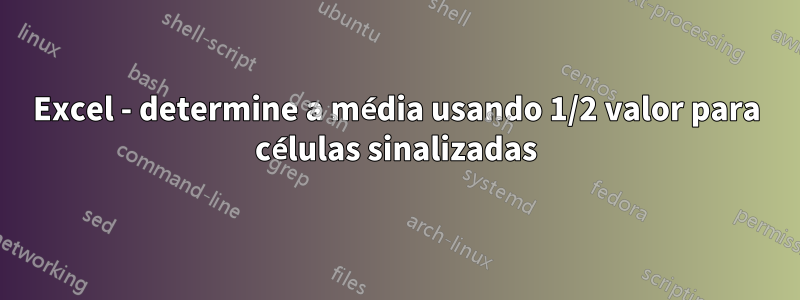 Excel - determine a média usando 1/2 valor para células sinalizadas