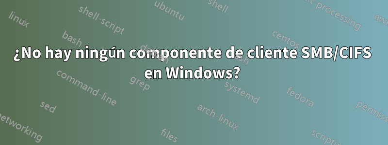 ¿No hay ningún componente de cliente SMB/CIFS en Windows?