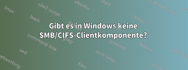 Gibt es in Windows keine SMB/CIFS-Clientkomponente?