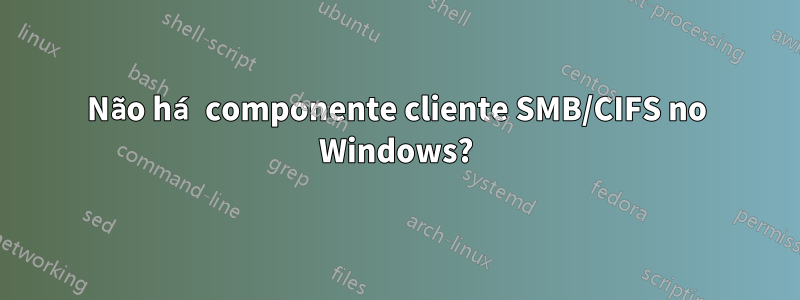 Não há componente cliente SMB/CIFS no Windows?