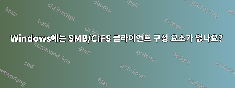 Windows에는 SMB/CIFS 클라이언트 구성 요소가 없나요?