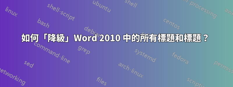 如何「降級」Word 2010 中的所有標題和標題？