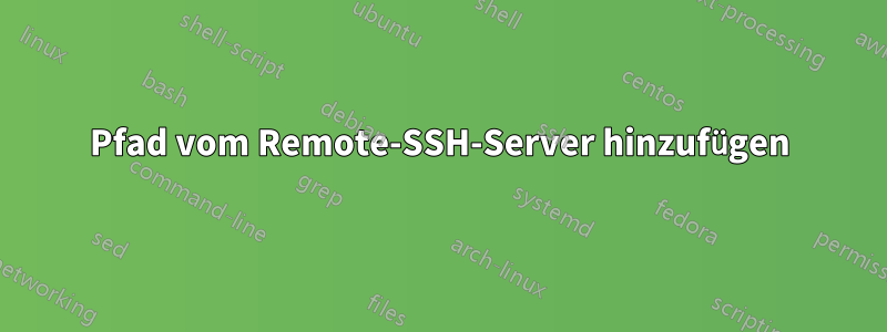 Pfad vom Remote-SSH-Server hinzufügen