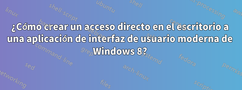 ¿Cómo crear un acceso directo en el escritorio a una aplicación de interfaz de usuario moderna de Windows 8?