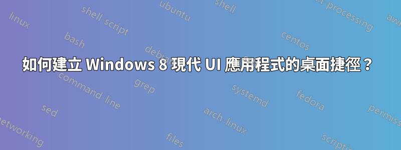 如何建立 Windows 8 現代 UI 應用程式的桌面捷徑？