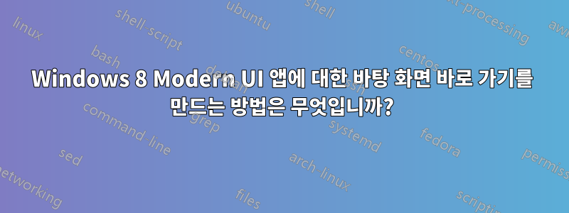 Windows 8 Modern UI 앱에 대한 바탕 화면 바로 가기를 만드는 방법은 무엇입니까?