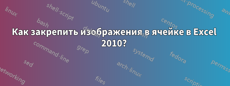 Как закрепить изображения в ячейке в Excel 2010?