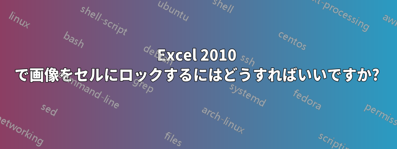 Excel 2010 で画像をセルにロックするにはどうすればいいですか?