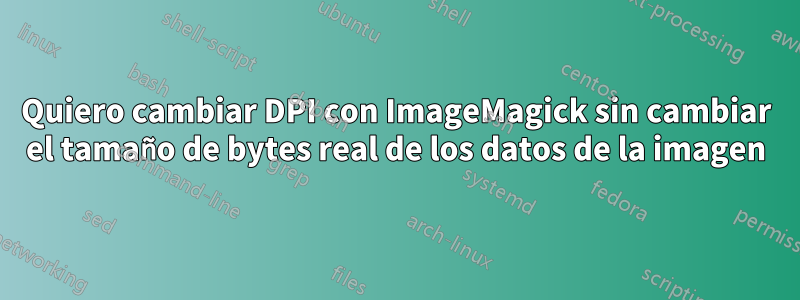 Quiero cambiar DPI con ImageMagick sin cambiar el tamaño de bytes real de los datos de la imagen