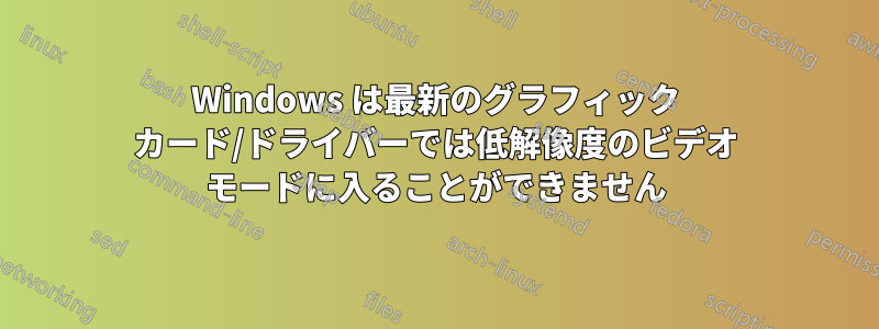 Windows は最新のグラフィック カード/ドライバーでは低解像度のビデオ モードに入ることができません