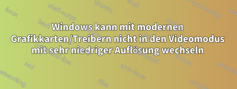 Windows kann mit modernen Grafikkarten/Treibern nicht in den Videomodus mit sehr niedriger Auflösung wechseln