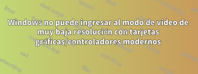 Windows no puede ingresar al modo de video de muy baja resolución con tarjetas gráficas/controladores modernos