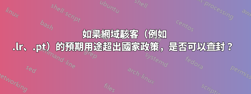 如果網域駭客（例如 .lr、.pt）的預期用途超出國家政策，是否可以查封？ 