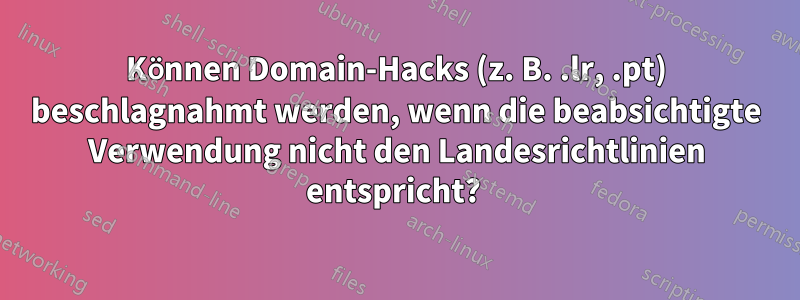 Können Domain-Hacks (z. B. .lr, .pt) beschlagnahmt werden, wenn die beabsichtigte Verwendung nicht den Landesrichtlinien entspricht? 