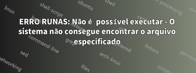 ERRO RUNAS: Não é possível executar - O sistema não consegue encontrar o arquivo especificado