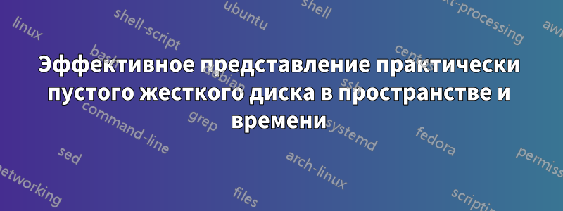 Эффективное представление практически пустого жесткого диска в пространстве и времени