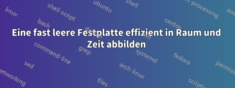 Eine fast leere Festplatte effizient in Raum und Zeit abbilden