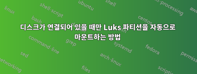 디스크가 연결되어 있을 때만 Luks 파티션을 자동으로 마운트하는 방법