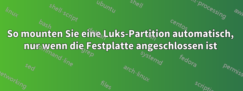 So mounten Sie eine Luks-Partition automatisch, nur wenn die Festplatte angeschlossen ist