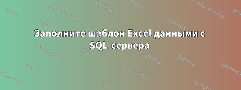 Заполните шаблон Excel данными с SQL-сервера