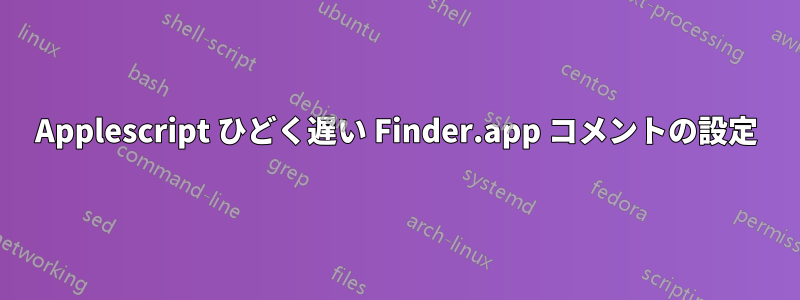 Applescript ひどく遅い Finder.app コメントの設定