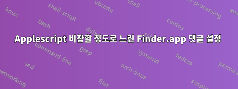 Applescript 비참할 정도로 느린 Finder.app 댓글 설정