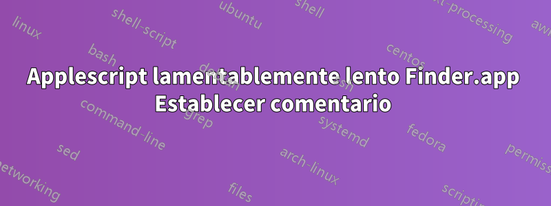 Applescript lamentablemente lento Finder.app Establecer comentario