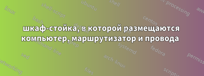 шкаф-стойка, в которой размещаются компьютер, маршрутизатор и провода 