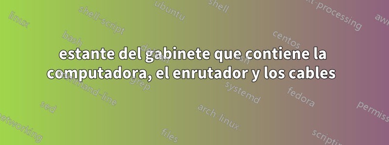 estante del gabinete que contiene la computadora, el enrutador y los cables 