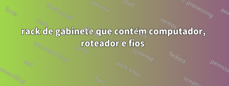 rack de gabinete que contém computador, roteador e fios 