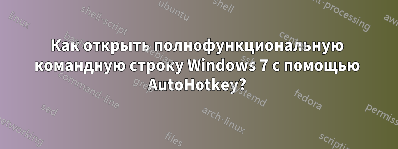 Как открыть полнофункциональную командную строку Windows 7 с помощью AutoHotkey?