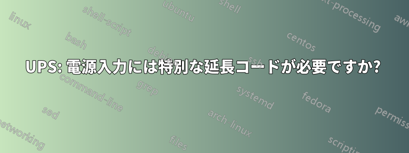 UPS: 電源入力には特別な延長コードが必要ですか?