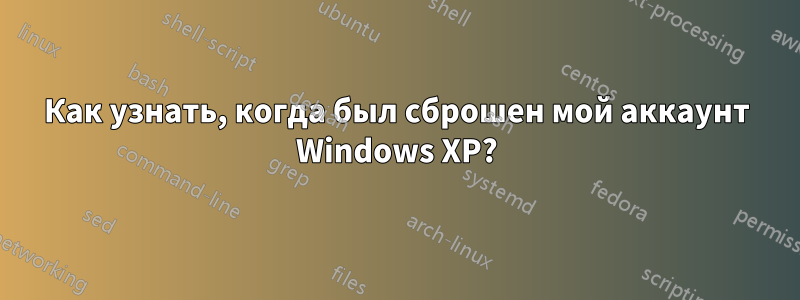 Как узнать, когда был сброшен мой аккаунт Windows XP?